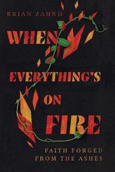 Cover Art for 9781514003336, When Everything's on Fire: Faith Forged from the Ashes by Brian Zahnd