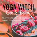 Cover Art for B07V47VW3F, The Yoga Witch Cook Book: Ten Tempting Recipes to Celebrate the Magic to be found in the Kitchen by Sarah Robinson