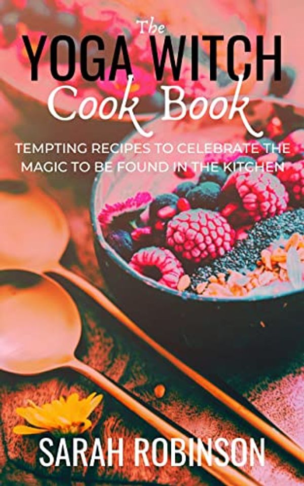 Cover Art for B07V47VW3F, The Yoga Witch Cook Book: Ten Tempting Recipes to Celebrate the Magic to be found in the Kitchen by Sarah Robinson