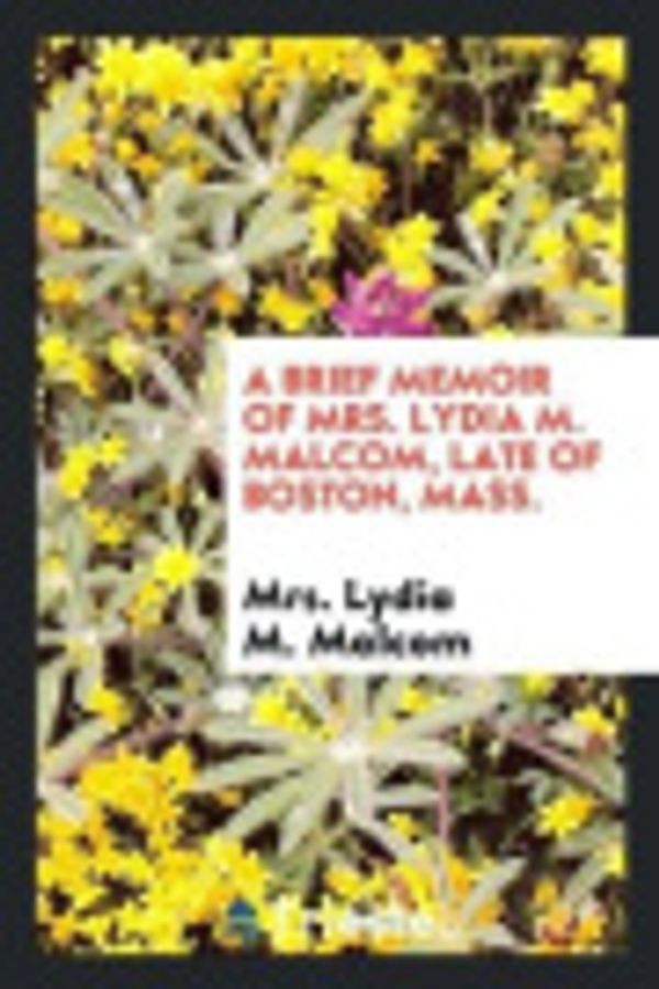 Cover Art for 9780649531707, A Brief Memoir of Mrs. Lydia M. Malcom, Late of Boston, Mass. by Mrs Lydia M. Malcom