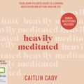 Cover Art for 9780655683582, Heavily Meditated: Your down-to-earth guide to learning meditation and getting high on life by Caitlin Cady