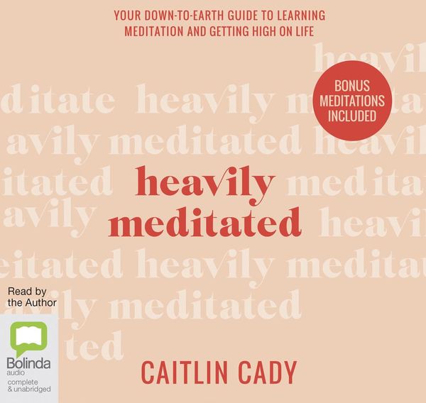 Cover Art for 9780655683582, Heavily Meditated: Your down-to-earth guide to learning meditation and getting high on life by Caitlin Cady