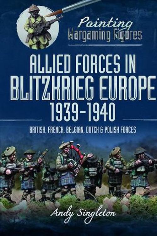 Cover Art for 9781399005678, Painting Wargaming Figures: Allied Forces in Blitzkrieg Europe, 19391940: British, French, Belgian, Dutch and Polish Forces by Andy Singleton