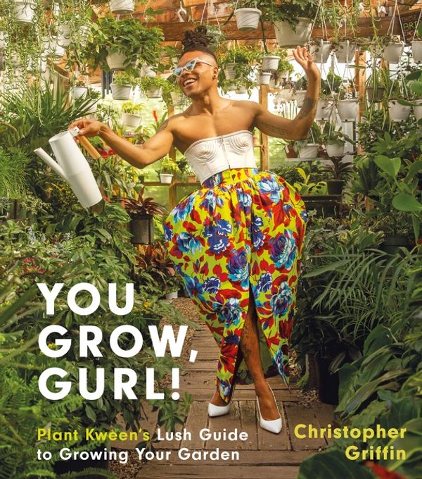 Cover Art for 9780063077041, You Grow, Gurl!: Plant Kween's Lush Guide to Growing Your Garden by Christopher Griffin