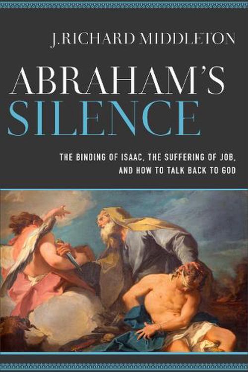 Cover Art for 9780801098017, Abraham's Silence: The Binding of Isaac, the Suffering of Job, and How to Talk Back to God by J. Richard Middleton