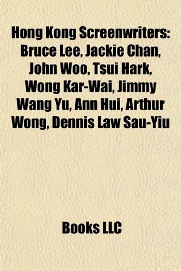 Cover Art for 9781155836096, Hong Kong Screenwriters: Bruce Lee, Jackie Chan, John Woo, Tsui Hark, Wong Kar-Wai, Jimmy Wang Yu, Ann Hui, Arthur Wong, Dennis Law Sau-Yiu by Books Llc