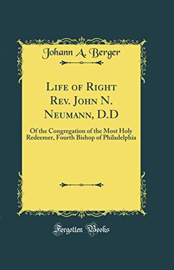 Cover Art for 9780332613321, Life of Right Rev. John N. Neumann, D.D: Of the Congregation of the Most Holy Redeemer, Fourth Bishop of Philadelphia (Classic Reprint) by Johann A. Berger