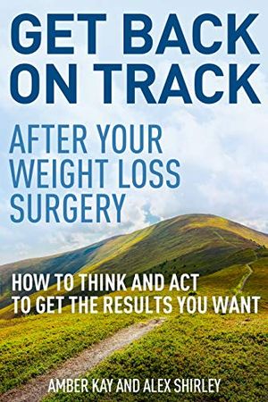 Cover Art for B01LXAK9LN, Get Back On Track After Your Weight Loss Surgery: How To Think And Act To Get The Results You Want by Amber Kay, Alex Shirley