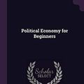 Cover Art for 9781377508771, Political Economy for Beginners by Millicent Garrett Fawcett
