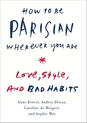 Cover Art for B00IWTSFYO, How to Be Parisian Wherever You Are: Love, Style, and Bad Habits by Anne Berest, Audrey Diwan, De Maigret, Caroline, Sophie Mas