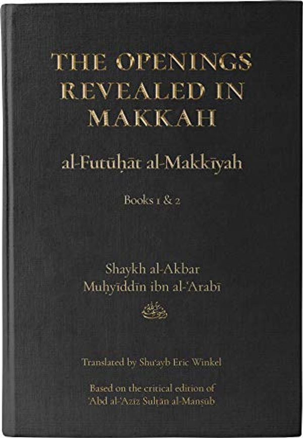 Cover Art for 9781945083426, The Openings Revealed in Makkah (al-Futuhat al-Makkiyah), Books 1 & 2 by Shaykh al-Akbar Muhyiddin ibn al-Arabi, Shuayb Eric Winkel