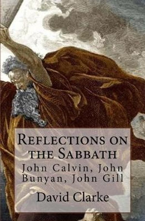 Cover Art for 9781533130983, Reflections on the Sabbath: John Calvin, John Bunyan, John Gill by David Clarke