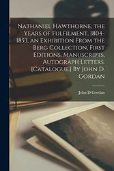 Cover Art for 9781015268821, Nathaniel Hawthorne, the Years of Fulfilment, 1804-1853, an Exhibition From the Berg Collection, First Editions, Manuscripts, Autograph Letters. [Catalogue.] By John D. Gordan by John D Gordan