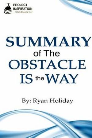 Cover Art for 9781533414618, Summary of the Obstacle Is the Way by Ryan Holiday by Project Inspiration