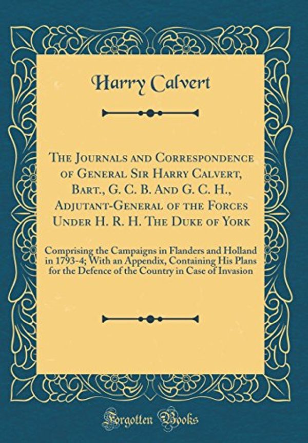 Cover Art for 9780331124378, The Journals and Correspondence of General Sir Harry Calvert, Bart., G. C. B. And G. C. H., Adjutant-General of the Forces Under H. R. H. The Duke of ... With an Appendix, Containing His Plans by Harry Calvert