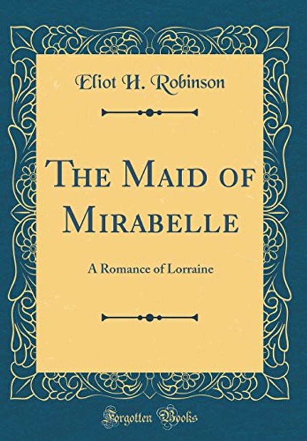 Cover Art for 9780331935172, The Maid of Mirabelle: A Romance of Lorraine (Classic Reprint) by Eliot H. Robinson