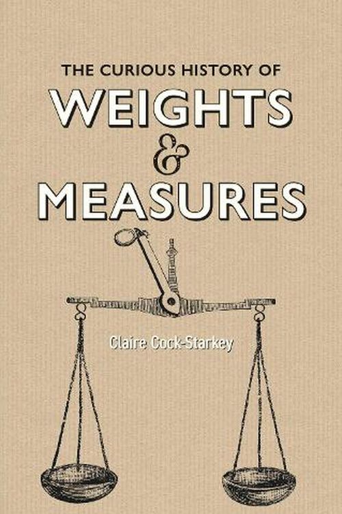 Cover Art for 9781851245796, The Curious History of Weights & Measures by Cock-Starkey, Claire