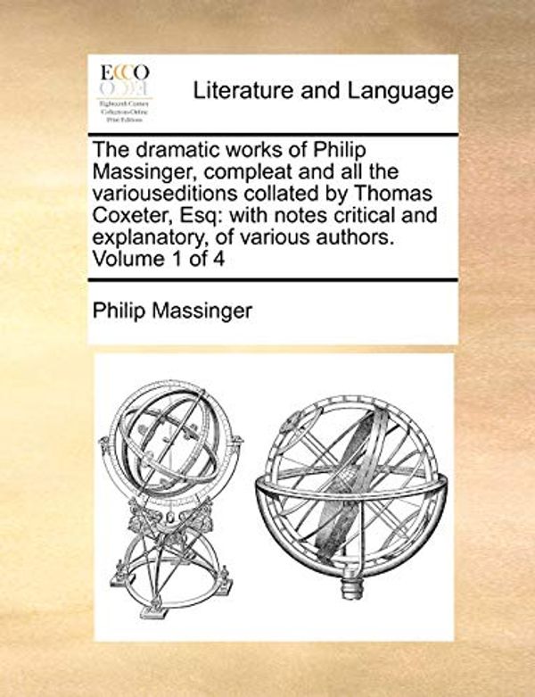 Cover Art for 9781171409663, The Dramatic Works of Philip Massinger, Compleat and All the Variouseditions Collated by Thomas Coxeter, Esq by Philip Massinger