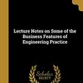 Cover Art for 9781374031678, Lecture Notes on Some of the Business Features of Engineering Practice by Alexander Crombie Humphreys