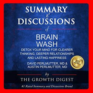 Cover Art for B089YVZ66G, Summary and Discussions of Brain Wash: Detox Your Mind for Clearer Thinking, Deeper Relationships and Lasting Happiness by David Perlmutter, MD & Austin Perlmutter, MD by The Growth Digest