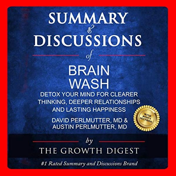 Cover Art for B089YVZ66G, Summary and Discussions of Brain Wash: Detox Your Mind for Clearer Thinking, Deeper Relationships and Lasting Happiness by David Perlmutter, MD & Austin Perlmutter, MD by The Growth Digest