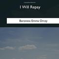 Cover Art for 9781985034884, I Will Repay by Baroness Emma Orczy