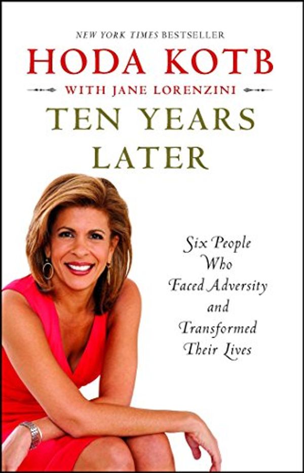 Cover Art for B008QYA10G, Ten Years Later: Six People Who Faced Adversity and Transformed Their Lives by Hoda Kotb