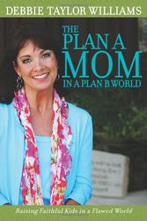Cover Art for 9780891122814, The Plan A Mom in a Plan B World: Raising Faithful Kids in a Flawed World by Debbie Taylor Williams
