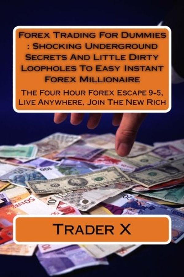 Cover Art for 9781511764193, Forex Trading For Dummies : Shocking Underground Secrets And Little Dirty Loopholes To Easy Instant Forex Millionaire: The Four Hour Forex Escape 9-5, Live Anywhere, Join The New Rich by Trader X