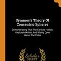 Cover Art for 9780343172022, Symmes's Theory Of Concentric Spheres: Demonstrating That The Earth Is Hollow, Habitable Within, And Widely Open About The Poles by James McBride
