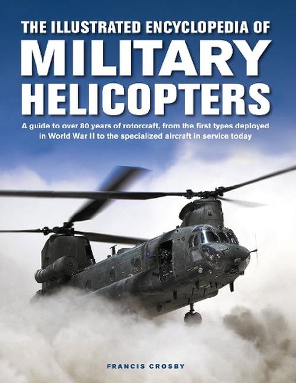 Cover Art for 9780754835660, The Illustrated Encyclopedia of Military Helicopters: A Guide to Over 80 Years of Rotorcraft, from the First Types Deployed in World War II to the Specialized Aircraft in Service Today by Francis Crosby