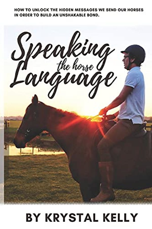 Cover Art for 9798749743562, Speaking the Horse Language: How to unlock the hidden messages we send our horses in order to build an unshakable bond. by Krystal Kelly
