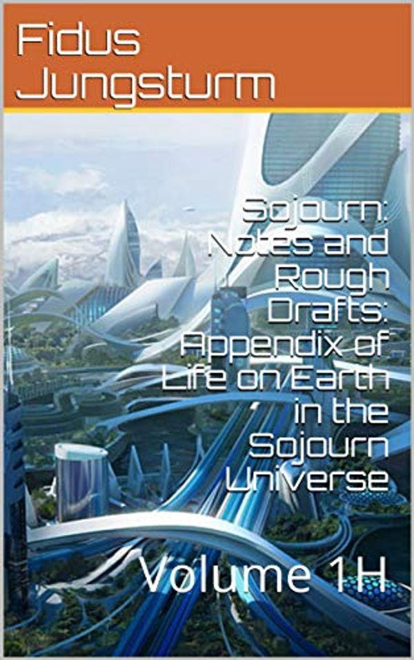Cover Art for B085FZSFGS, Sojourn: Notes and Rough Drafts: Appendix of Life on Earth in the Sojourn Universe: Volume 1H by Fidus Jungsturm