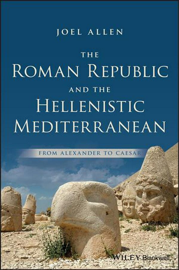 Cover Art for 9781118959336, The Roman Republic and the Hellenistic Mediterranean: From Alexander to Caesar by Joel Allen