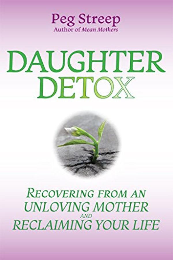 Cover Art for B0771Y8VHW, Daughter Detox: Recovering From An Unloving Mother and Reclaiming Your  Life by Peg Streep