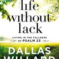 Cover Art for B072TLK1N6, Life Without Lack: Living in the Fullness of Psalm 23 by Dallas Willard