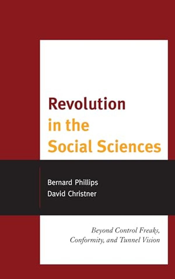 Cover Art for 9780739186008, Revolution in the Social Sciences: Beyond Control Freaks, Conformity, and Tunnel Vision by Bernard Phillips
