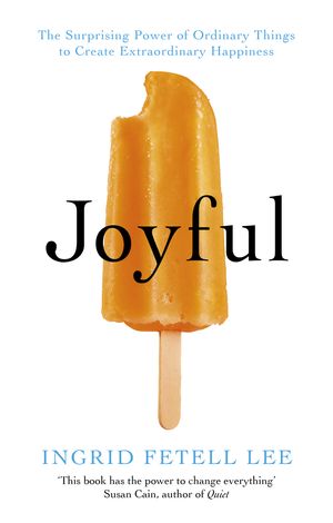 Cover Art for 9781846045400, Joyful: The surprising power of ordinary things to create extraordinary happiness by Ingrid Fetell Lee