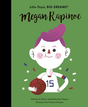 Cover Art for 9780711257818, Megan Rapinoe (Little People, Big Dreams) by Sanchez Vegara, Maria Isabel