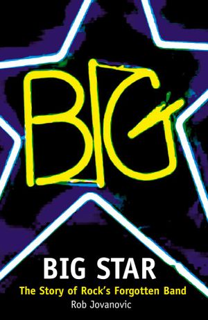 Cover Art for 9780007396191, Big Star: The Story of Rock’s Forgotten Band by Rob Jovanovic