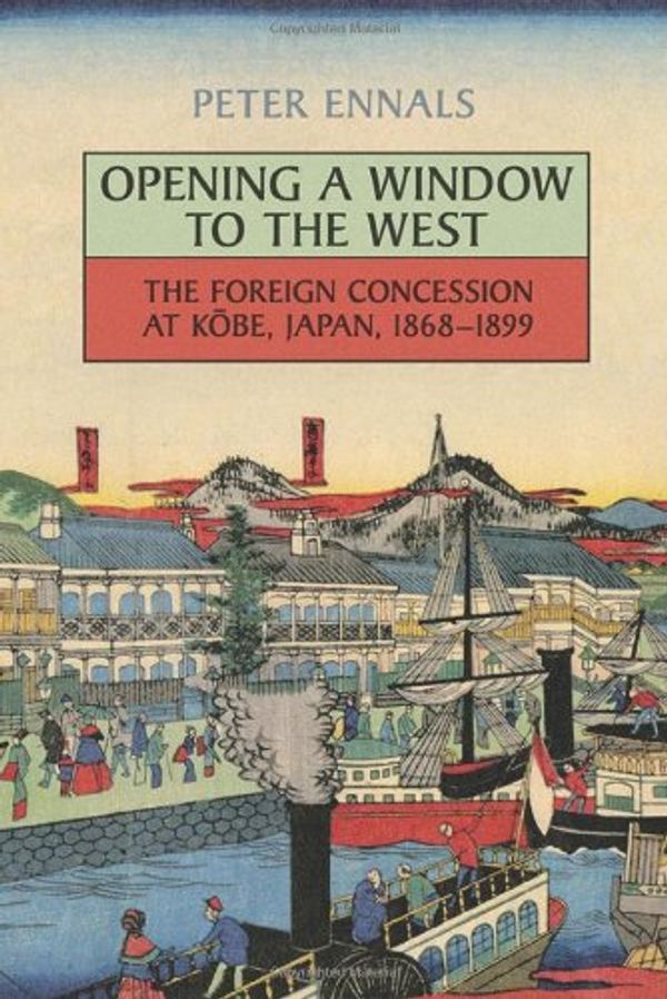 Cover Art for 9781442614161, Opening a Window to the West: The Foreign Concession at Kobe, Japan, 1868-1899 by Peter Ennals