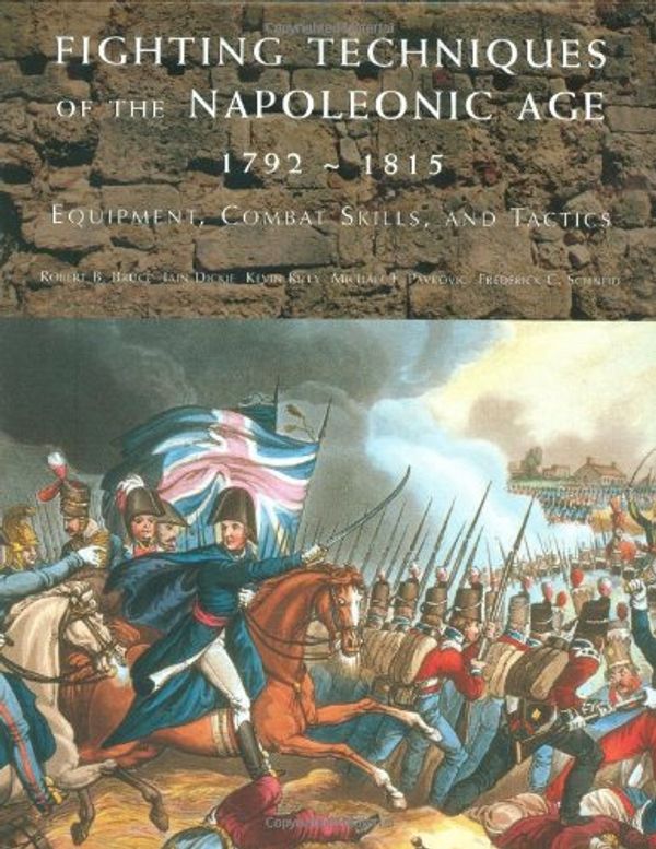 Cover Art for 9780312375874, Fighting Techniques of the Napoleonic Age 1792-1815: Equipment, Combat Skills, and Tactics by Robert B. Bruce, Iain Dickie, Kevin Kiley, Michael F. Pavkovic, Frederick S. Schneid