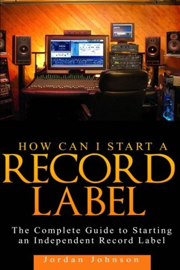 Cover Art for 9781499119480, How to Start a Record Label: The Definitive Guide to Starting and Running a Successful a Record Label: 1 by Jordan Johnson