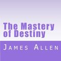 Cover Art for 9781467980937, The Mastery of Destiny by James Allen