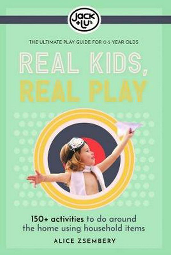 Cover Art for 9780648212324, Real Kids, Real Play: 150+ activities to do around the home using household items by Alice Zsembery
