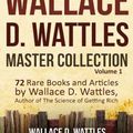 Cover Art for 9781984977434, Wallace D. Wattles Master Collection, Volume 1: 72 Rare Books and Articles by Wallace D. Wattles, Author of The Science of Getting Rich by Wallace D. Wattles