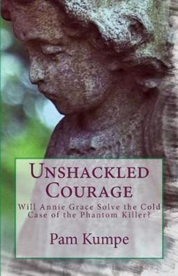 Cover Art for 9780692119389, Unshackled Courage: Will Annie Grace Solve the Cold Case of the Phantom Killer?: Volume 6 (Annie Grace Kree Chronicles) by Pam Kumpe