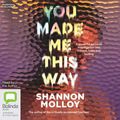 Cover Art for 9781460746622, You Made Me This Way by Shannon Molloy