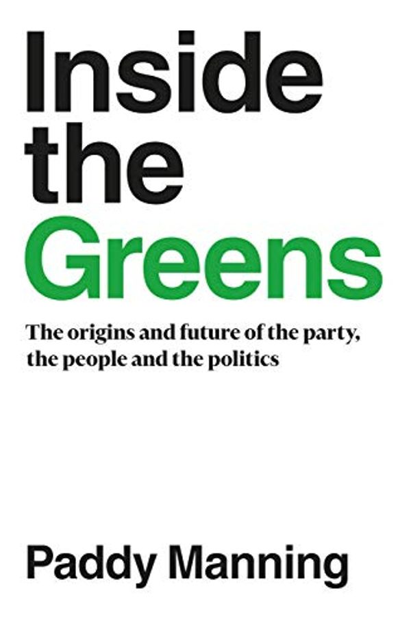 Cover Art for B07R4MBPJ1, Inside the Greens: The Origins and Future of the Party, the People and the Politics by Paddy Manning