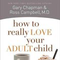 Cover Art for 9780802468512, How to Really Love Your Adult Child: Building a Healthy Relationship in a Changing World by Gary D. Chapman